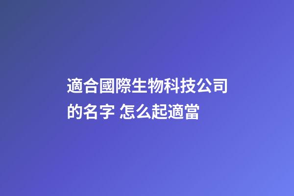 適合國際生物科技公司的名字 怎么起適當-第1張-公司起名-玄機派